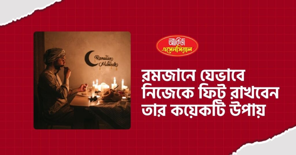 রমজানে যেভাবে নিজেকে ফিট রাখবেন তার কয়েকটি উপায়